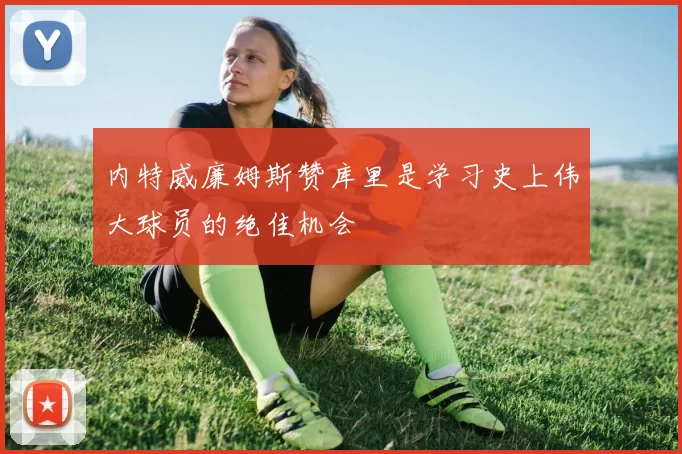 内特威廉姆斯赞库里是学习史上伟大球员的绝佳机会