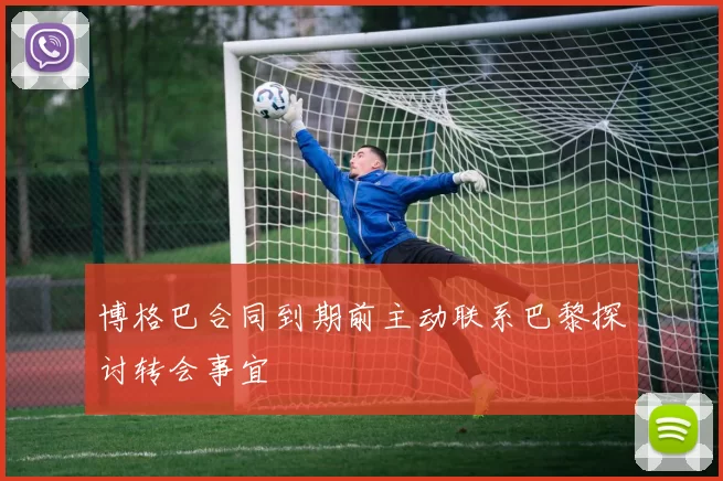 博格巴合同到期前主动联系巴黎探讨转会事宜