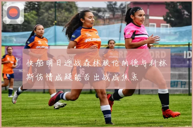 快船明日迎战森林狼伦纳德与科林斯伤情成疑能否出战成焦点