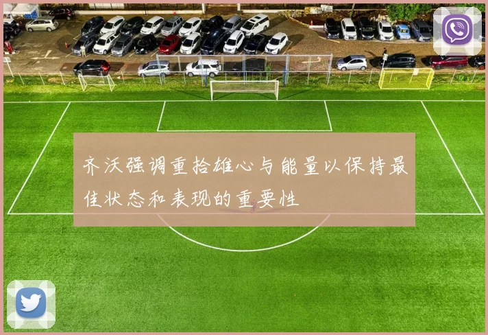 齐沃强调重拾雄心与能量以保持最佳状态和表现的重要性