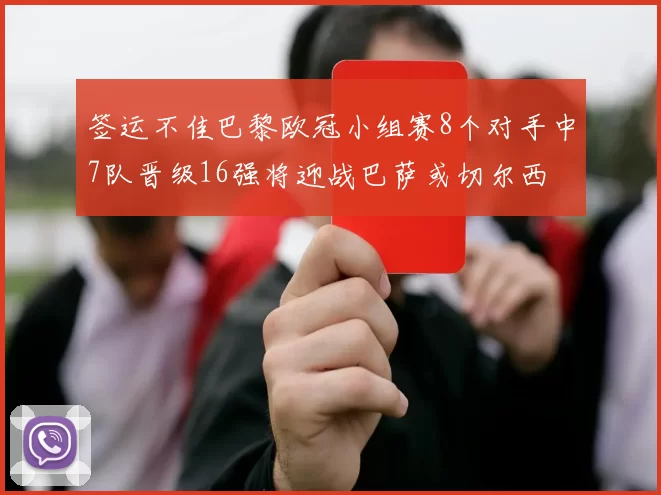 签运不佳巴黎欧冠小组赛8个对手中7队晋级16强将迎战巴萨或切尔西