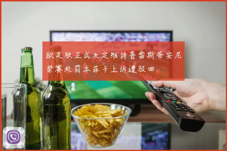 欧足联正式决定维持普雷斯蒂安尼禁赛处罚本菲卡上诉遭驳回