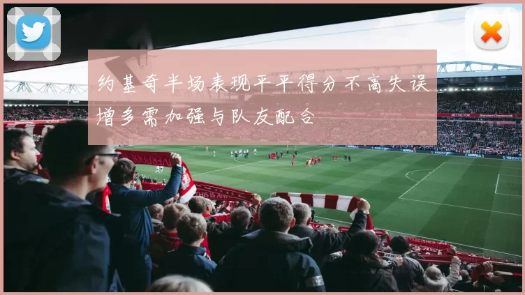 约基奇半场表现平平得分不高失误增多需加强与队友配合