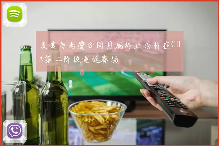 麦基与老鹰合同月底终止或将在CBA第二阶段重返赛场