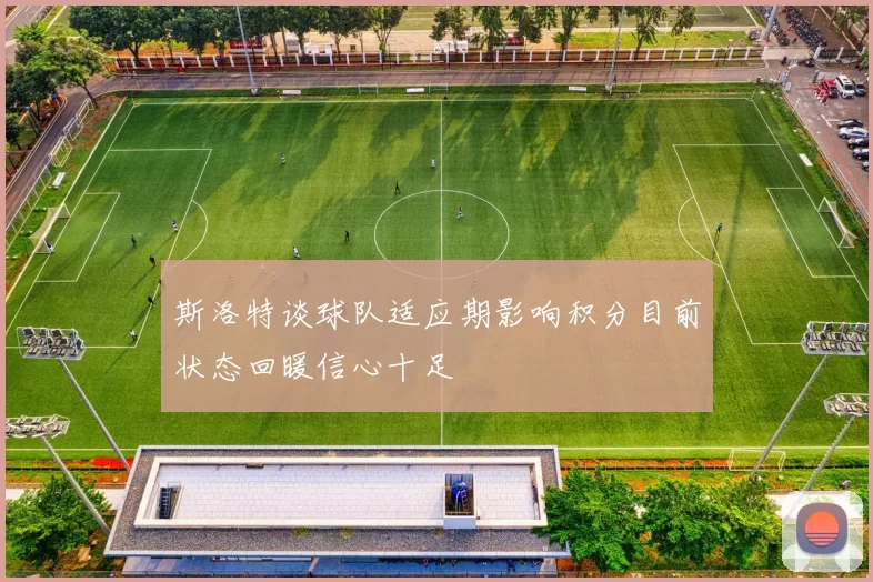斯洛特谈球队适应期影响积分目前状态回暖信心十足